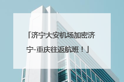 济宁大安机场加密济宁-重庆往返航班！